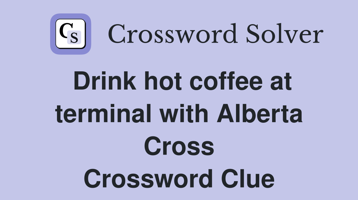 Drink hot coffee at terminal with Alberta Cross Crossword Clue