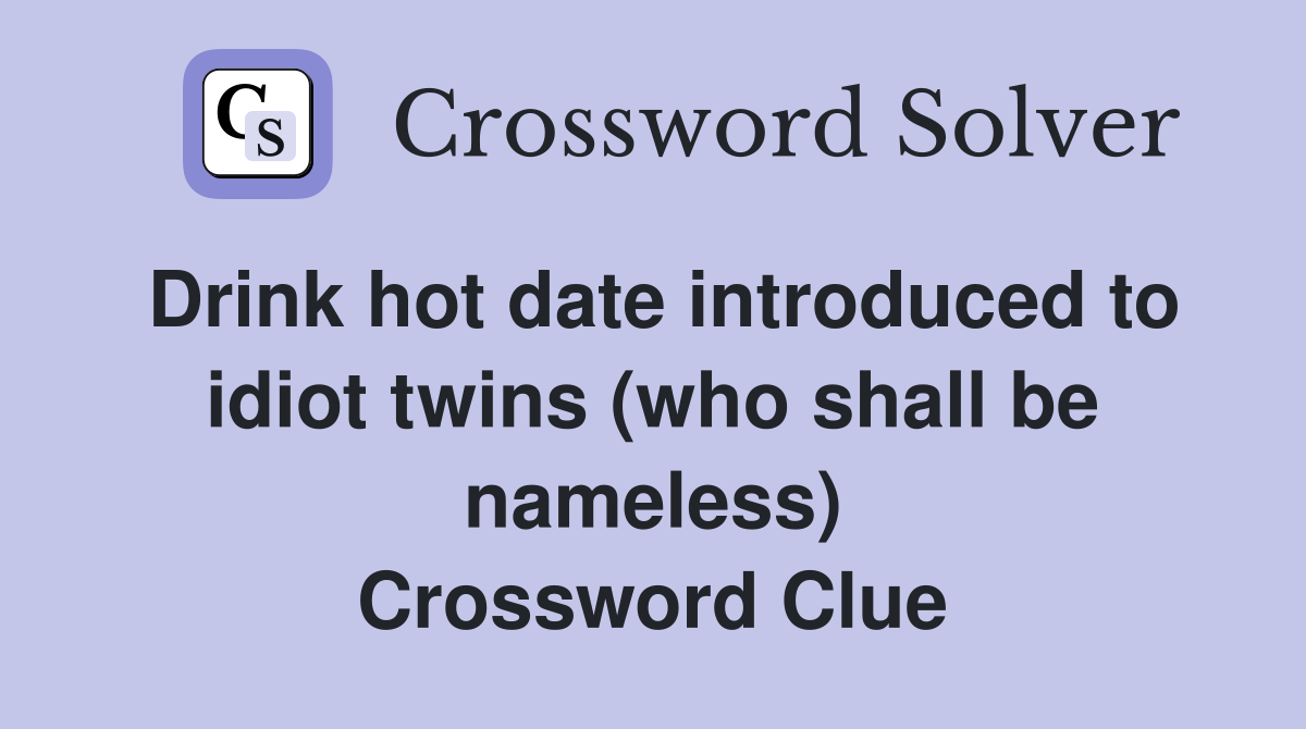 Drink hot date introduced to idiot twins (who shall be nameless) Crossword Clue