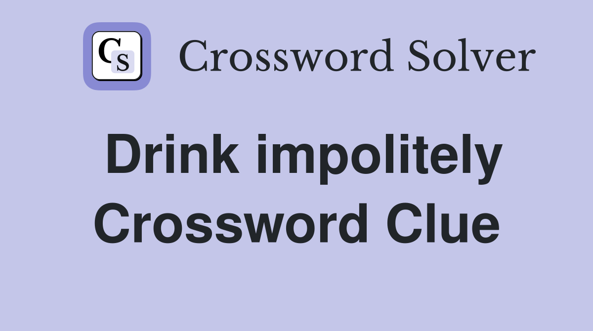 Drink impolitely Crossword Clue