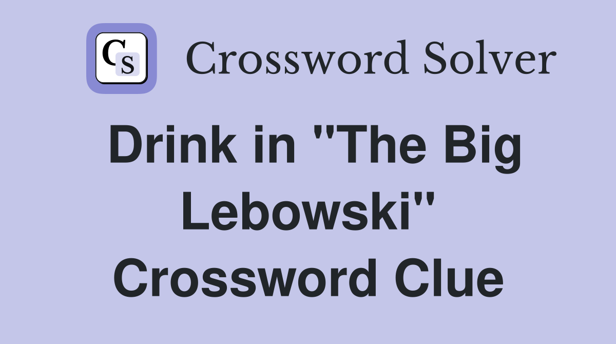 Drink in "The Big Lebowski" Crossword Clue
