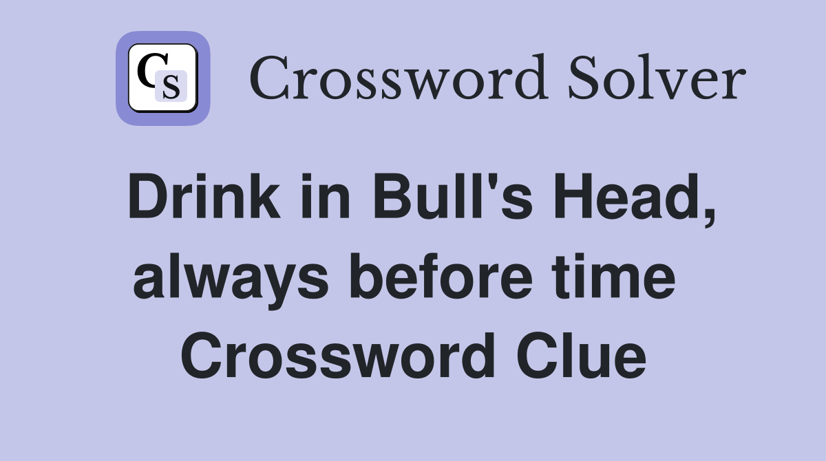 Drink in Bull's Head, always before time  Crossword Clue