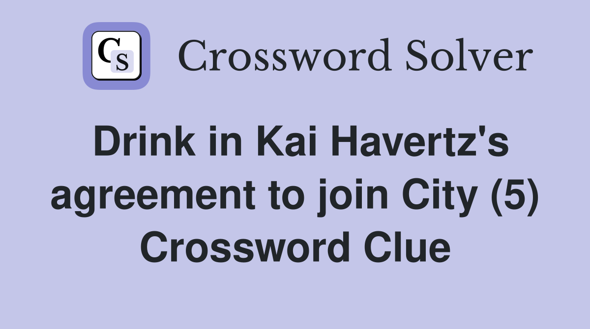 Drink in Kai Havertz's agreement to join City (5) Crossword Clue