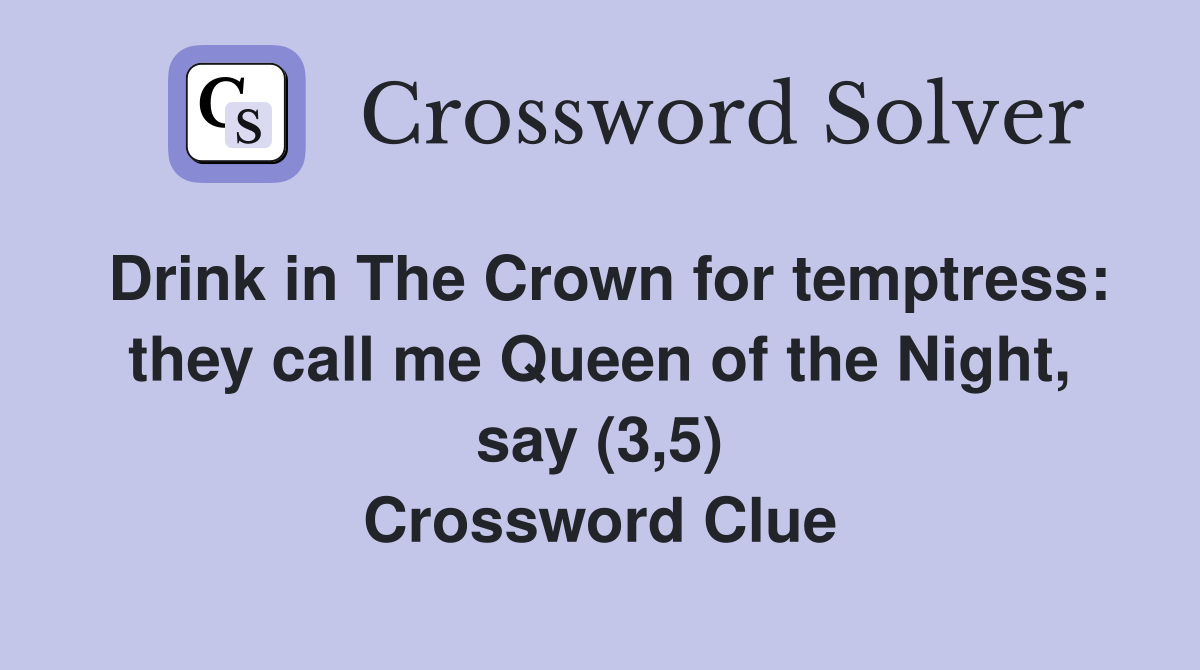 Drink in The Crown for temptress: they call me Queen of the Night, say (3,5) Crossword Clue