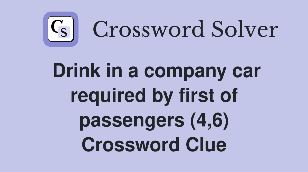 Drink in a company car required by first of passengers (4,6) Crossword Clue