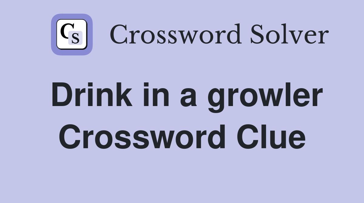 Drink in a growler Crossword Clue