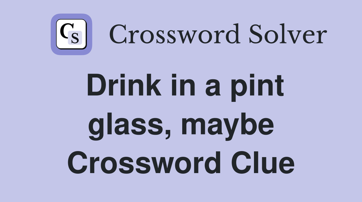 Drink in a pint glass, maybe Crossword Clue