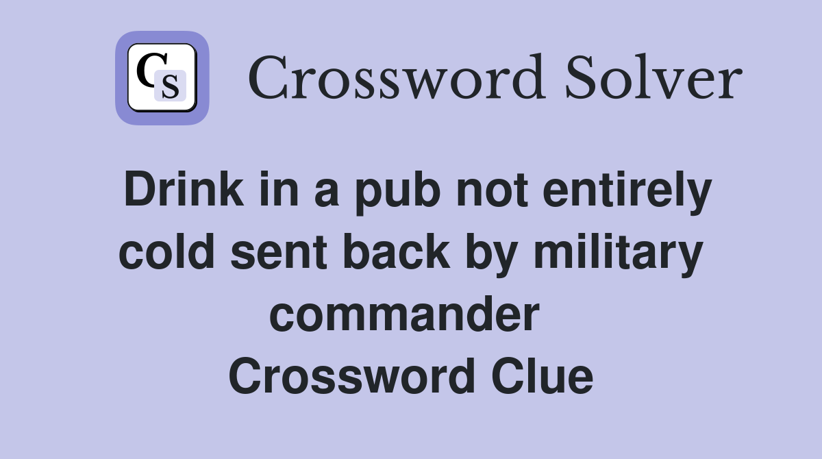 Drink in a pub not entirely cold sent back by military commander  Crossword Clue