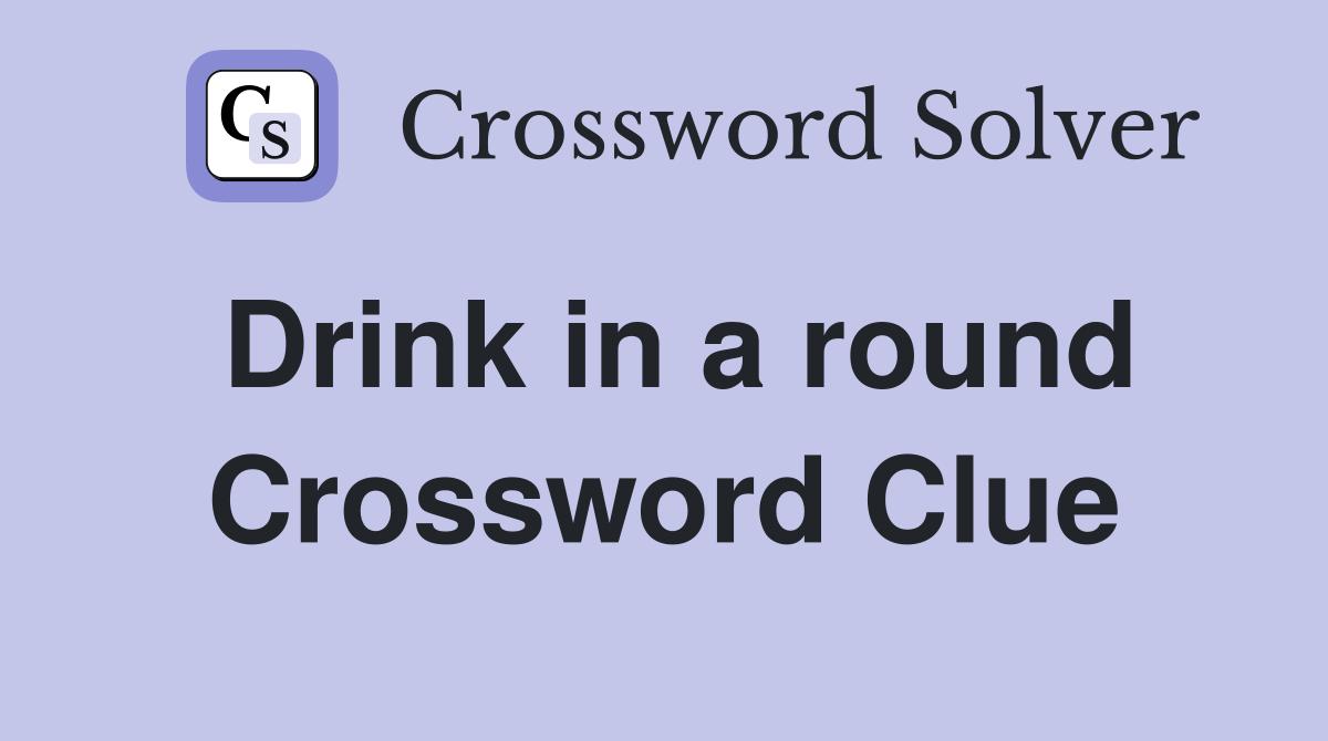 Drink in a round Crossword Clue