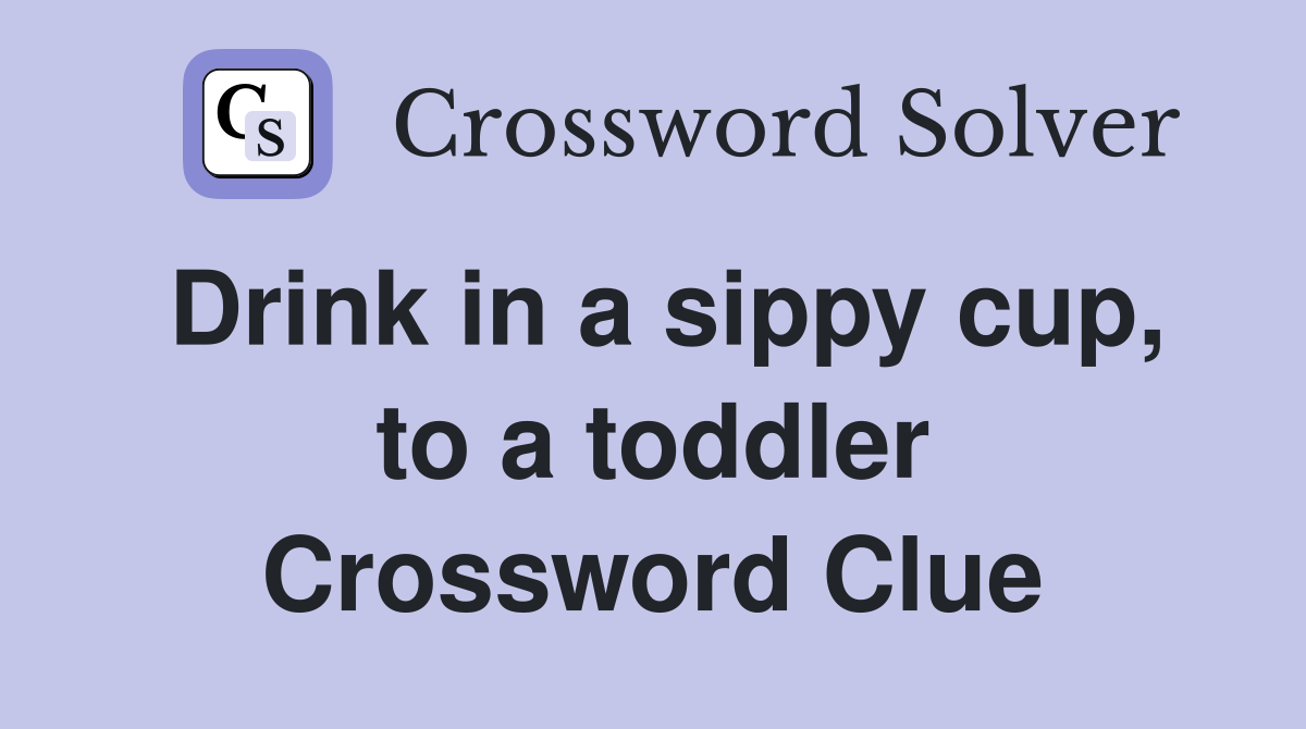 Drink in a sippy cup, to a toddler Crossword Clue