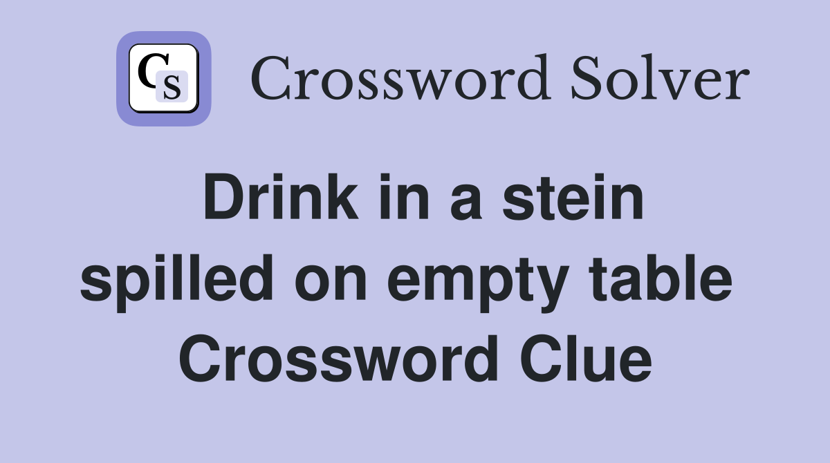 Drink in a stein spilled on empty table  Crossword Clue