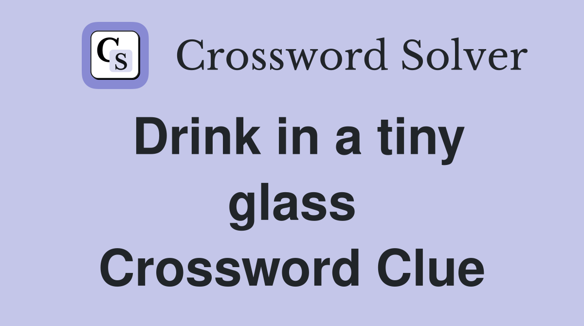 Drink in a tiny glass Crossword Clue