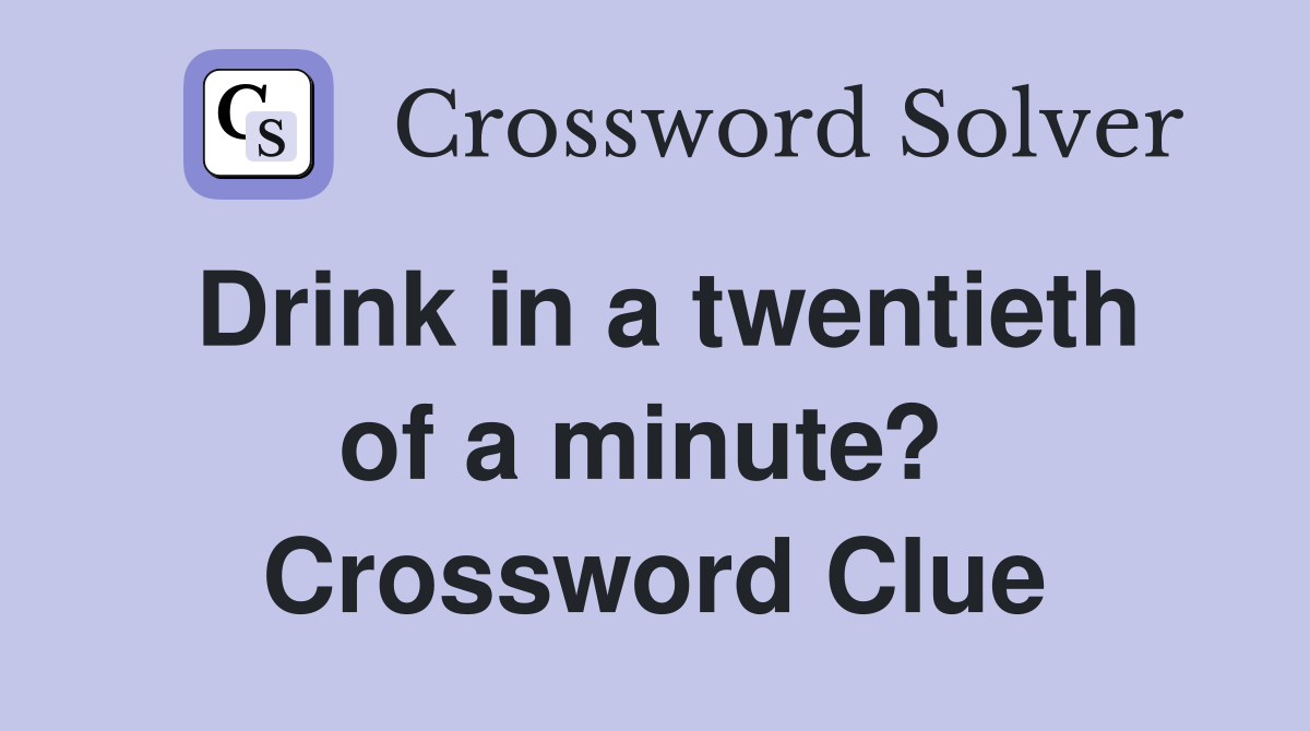 Drink in a twentieth of a minute?  Crossword Clue