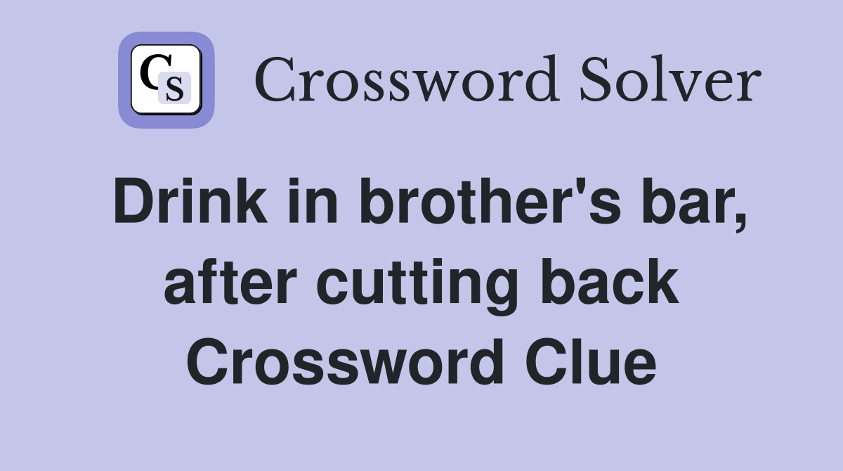 Drink in brother's bar, after cutting back Crossword Clue