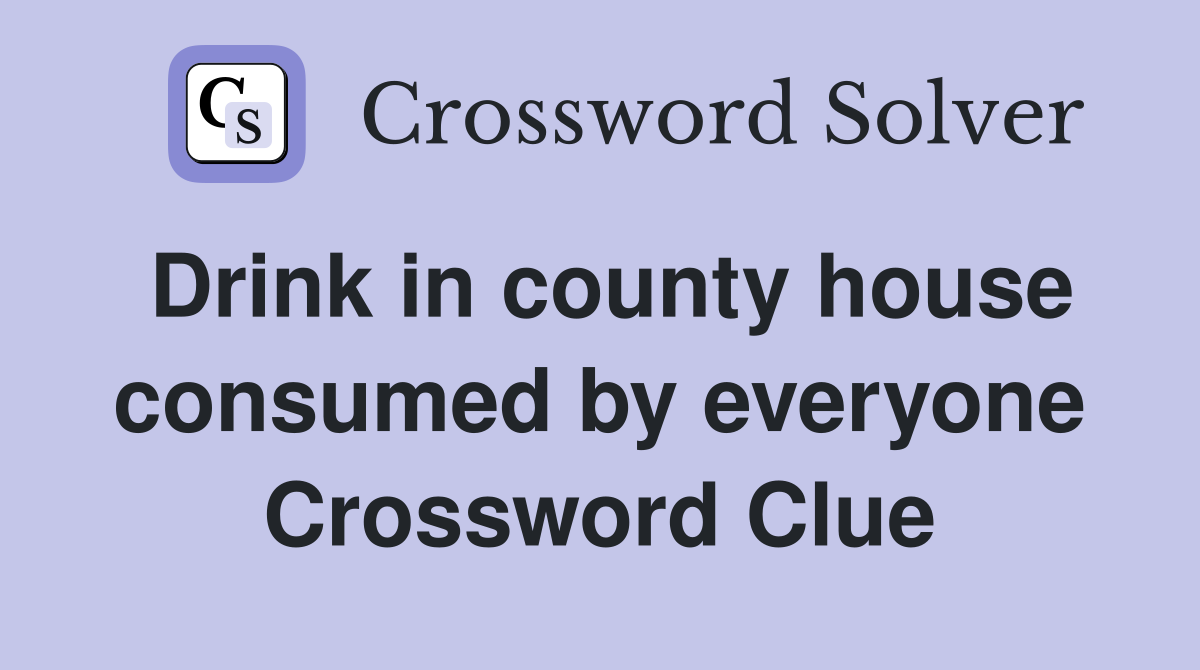 Drink in county house consumed by everyone Crossword Clue