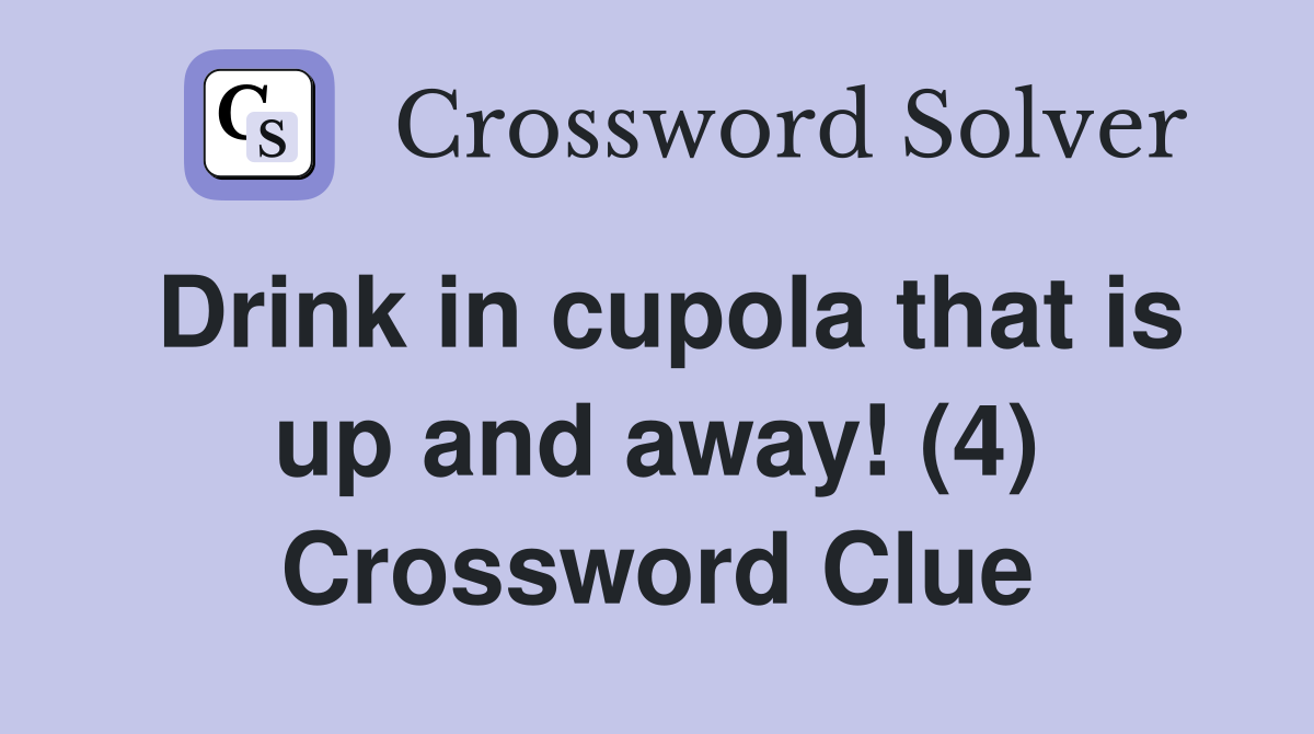 Drink in cupola that is up and away! (4) Crossword Clue