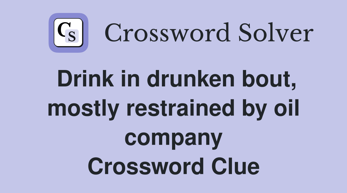 Drink in drunken bout, mostly restrained by oil company Crossword Clue