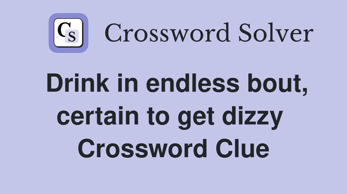 Drink in endless bout, certain to get dizzy  Crossword Clue