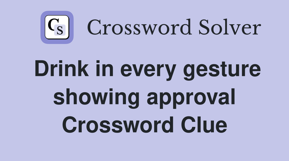 Drink in every gesture showing approval Crossword Clue