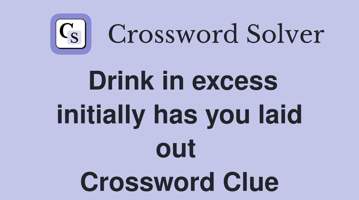 Drink in excess initially has you laid out  Crossword Clue