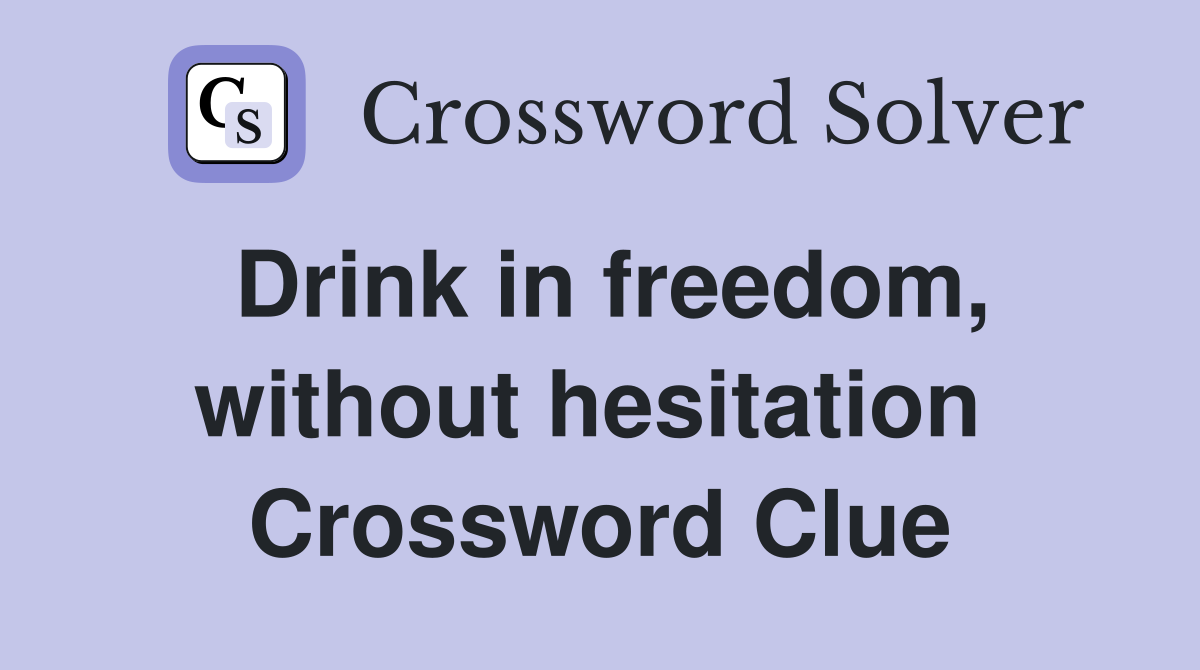 Drink in freedom, without hesitation  Crossword Clue