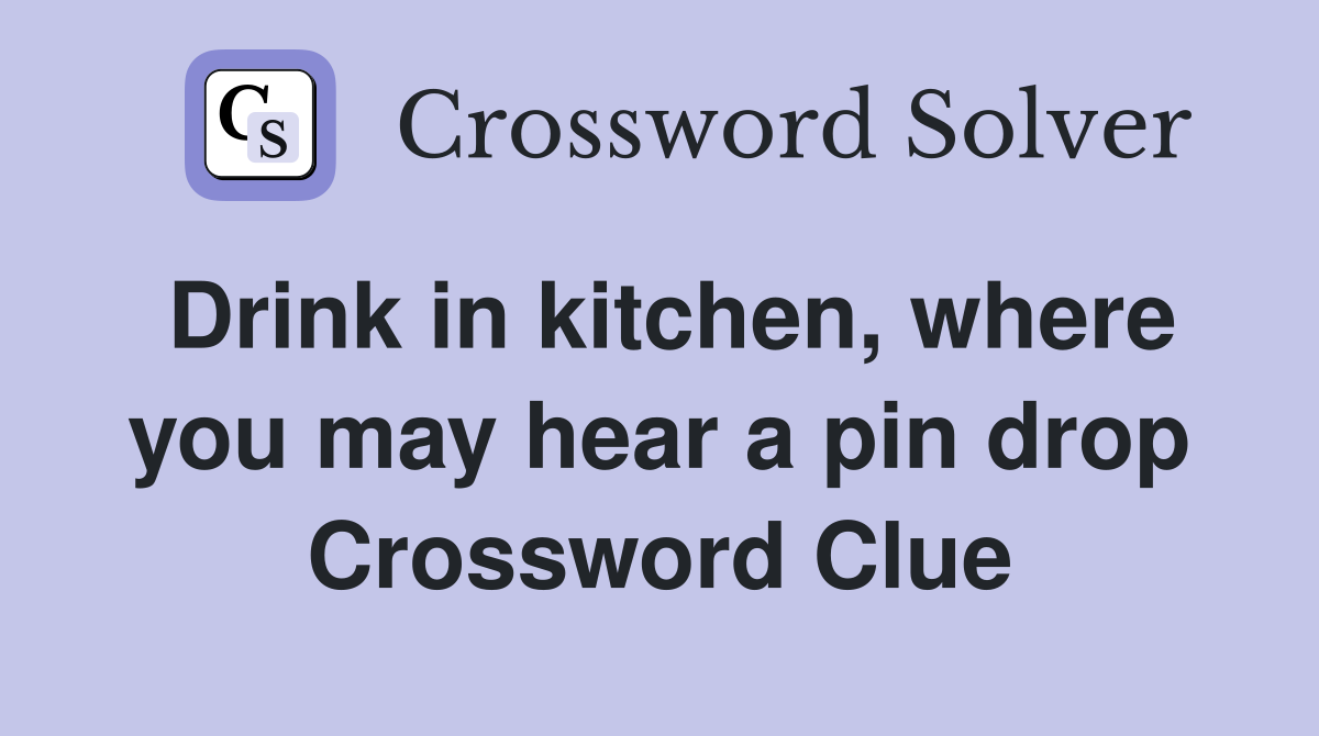 Drink in kitchen, where you may hear a pin drop Crossword Clue