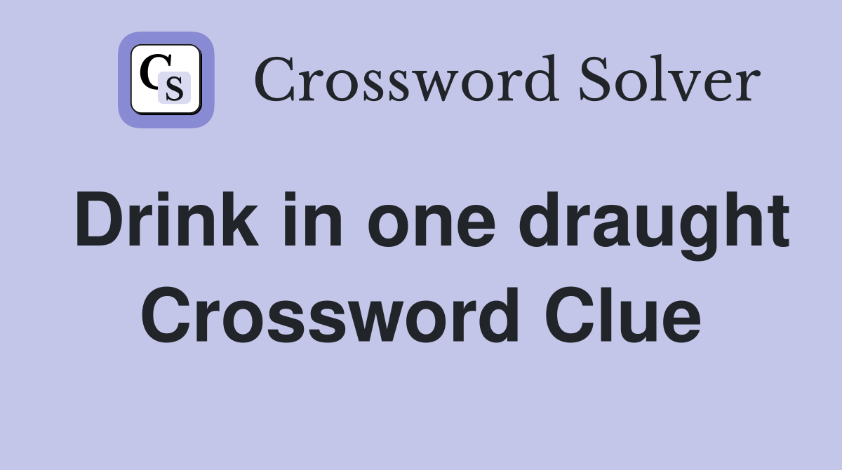 Drink in one draught Crossword Clue