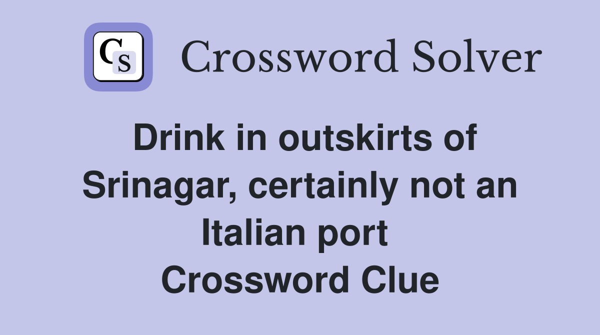 Drink in outskirts of Srinagar, certainly not an Italian port  Crossword Clue