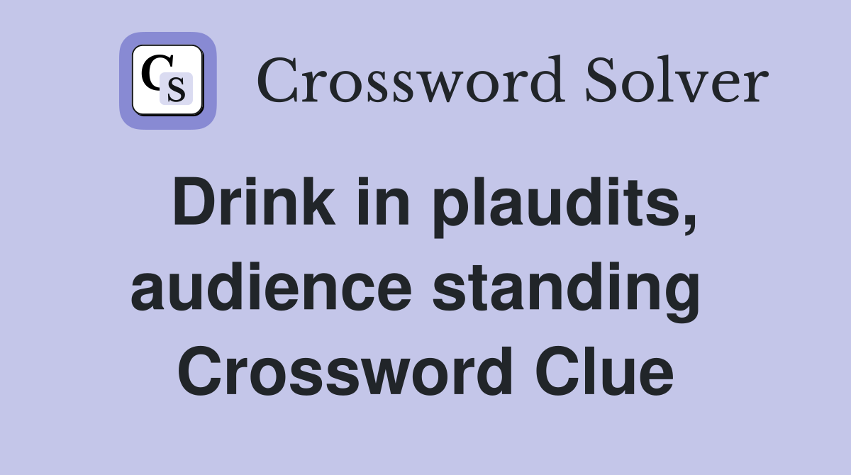 Drink in plaudits, audience standing  Crossword Clue