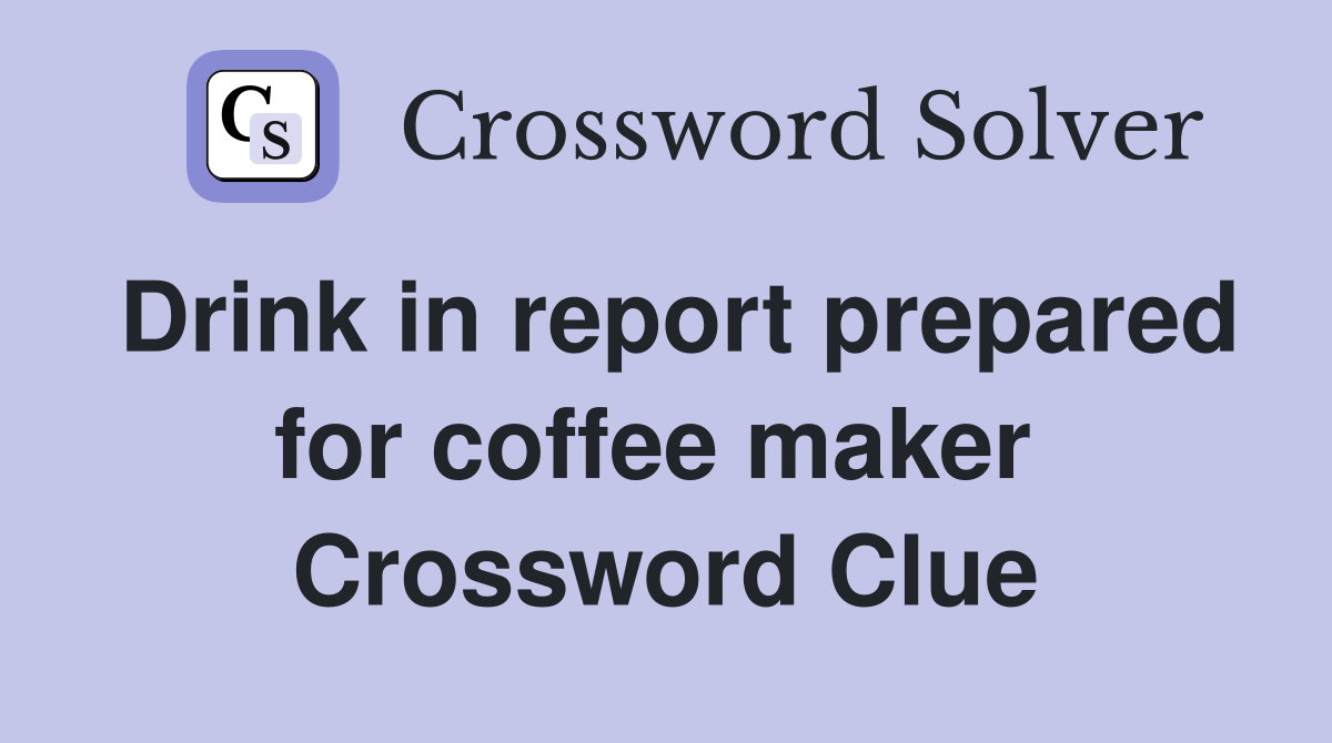 Drink in report prepared for coffee maker  Crossword Clue