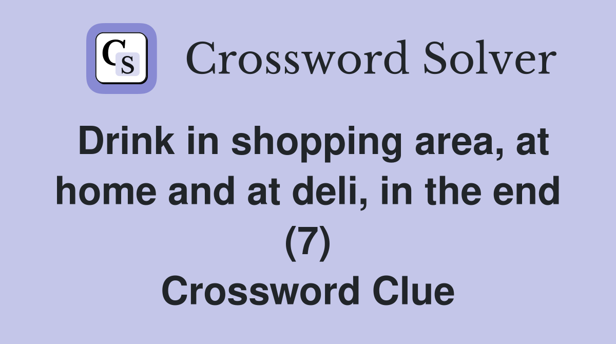 Drink in shopping area, at home and at deli, in the end (7) Crossword Clue