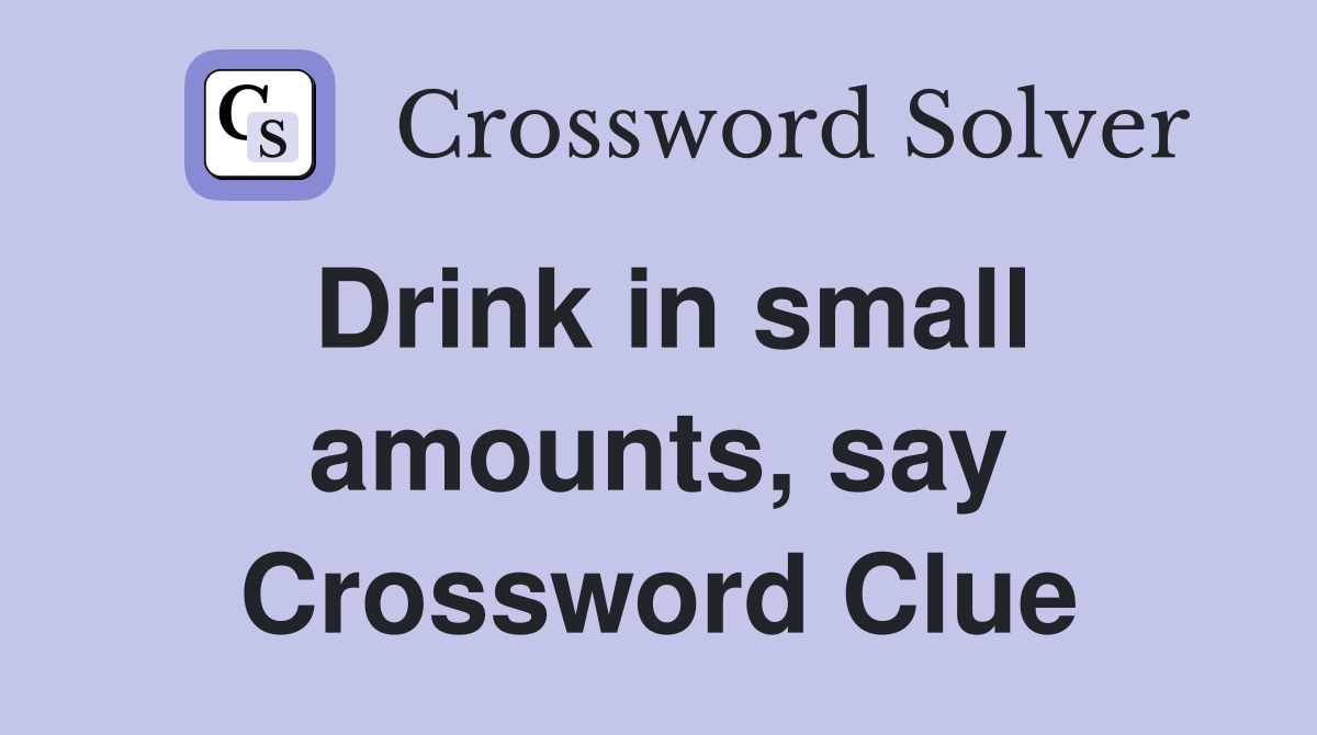 Drink in small amounts, say Crossword Clue