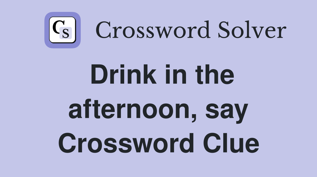 Drink in the afternoon, say Crossword Clue