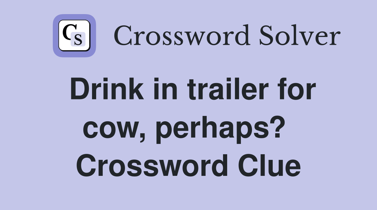 Drink in trailer for cow, perhaps?  Crossword Clue