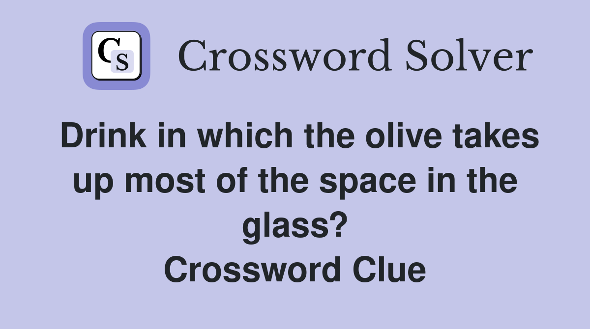 Drink in which the olive takes up most of the space in the glass? Crossword Clue
