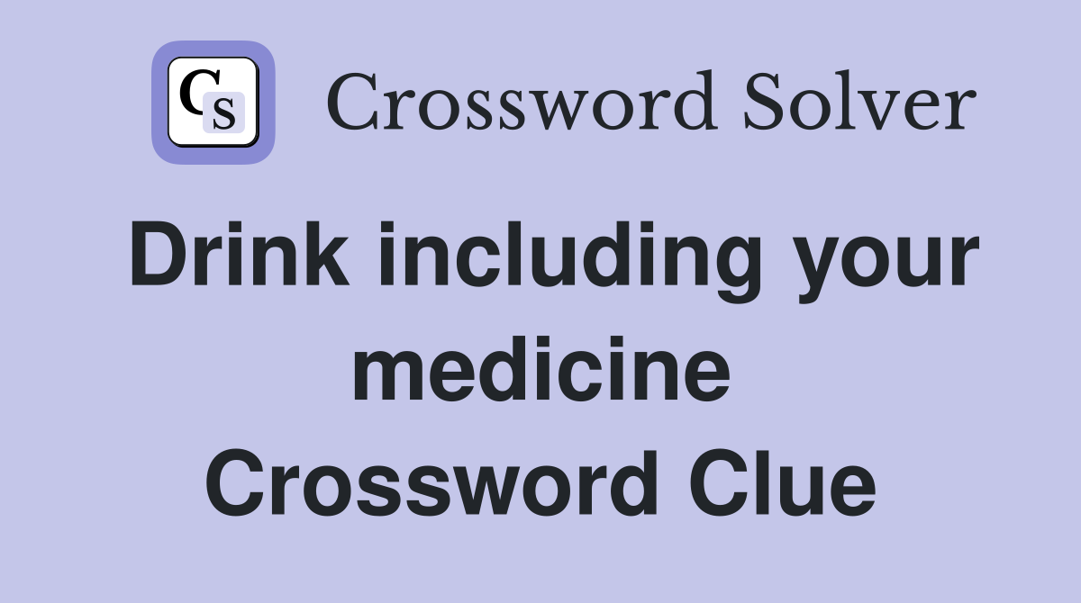 Drink including your medicine Crossword Clue