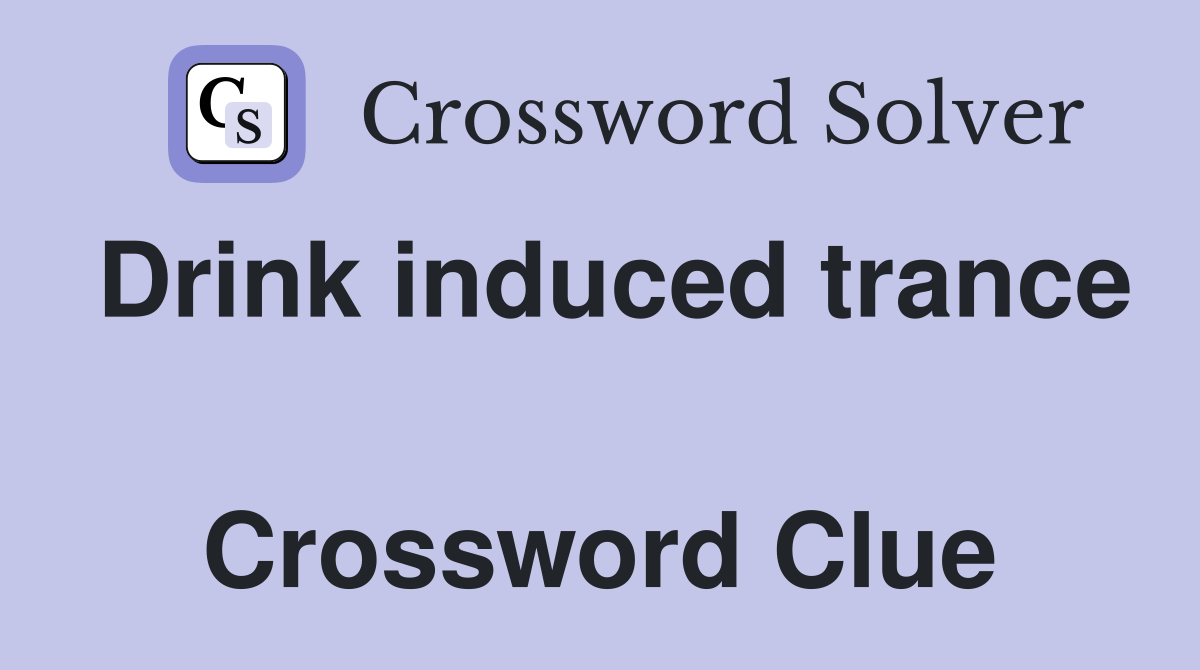 Drink induced trance  Crossword Clue