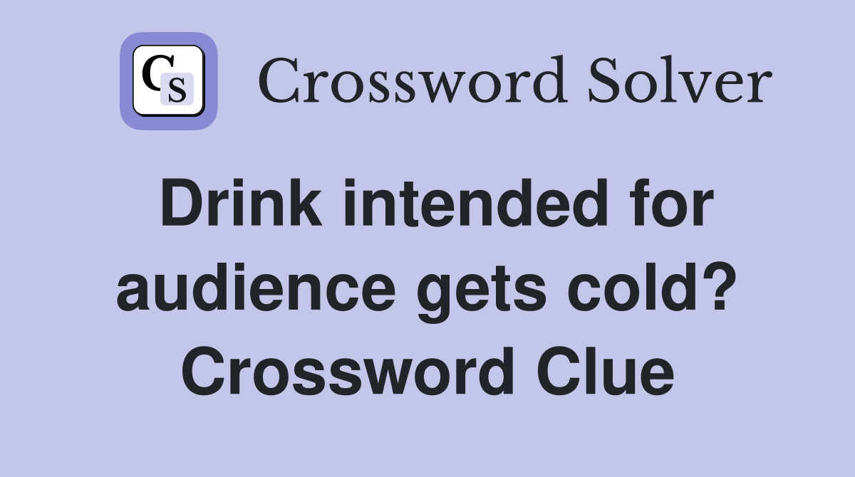 Drink intended for audience gets cold? Crossword Clue