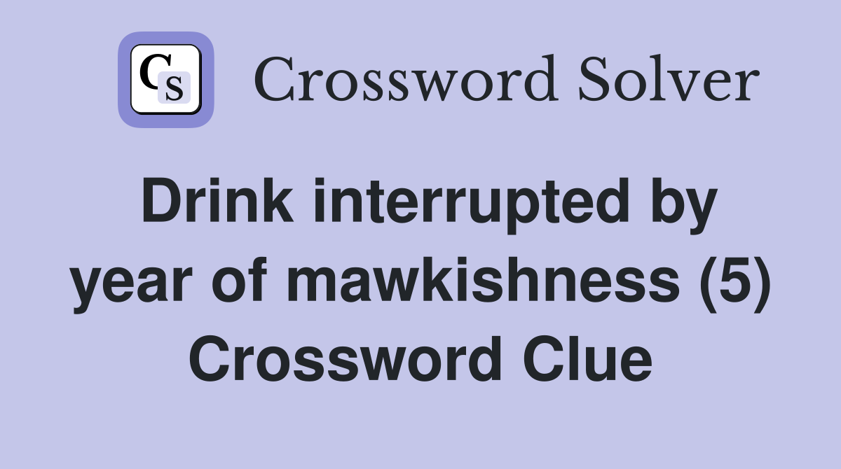 Drink interrupted by year of mawkishness (5) Crossword Clue