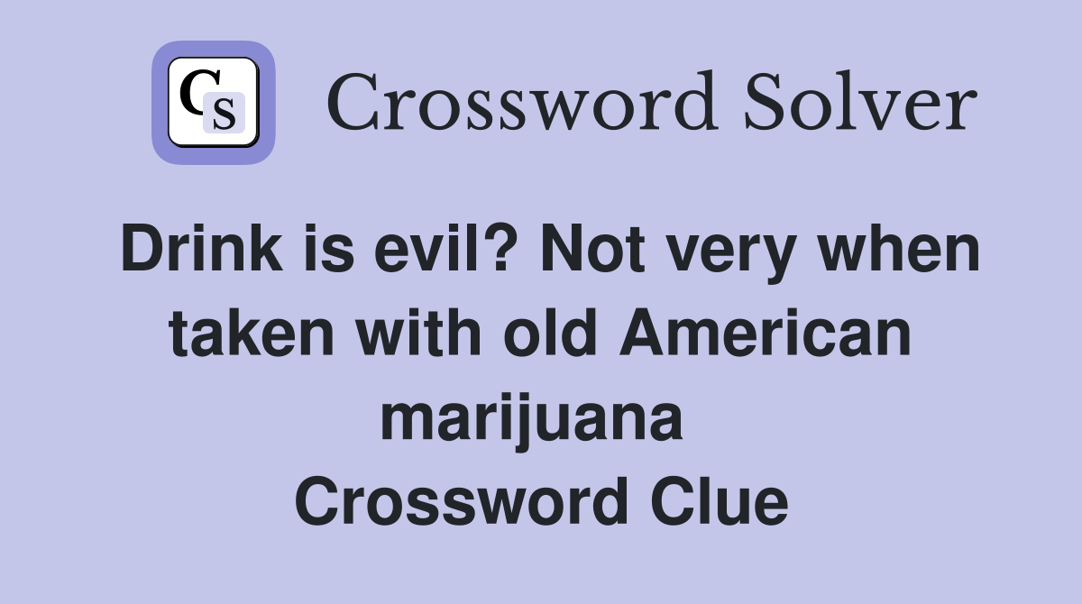 Drink is evil? Not very when taken with old American marijuana  Crossword Clue