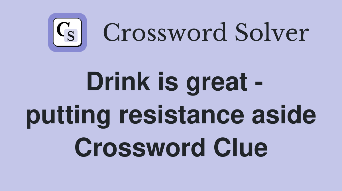 Drink is great - putting resistance aside Crossword Clue