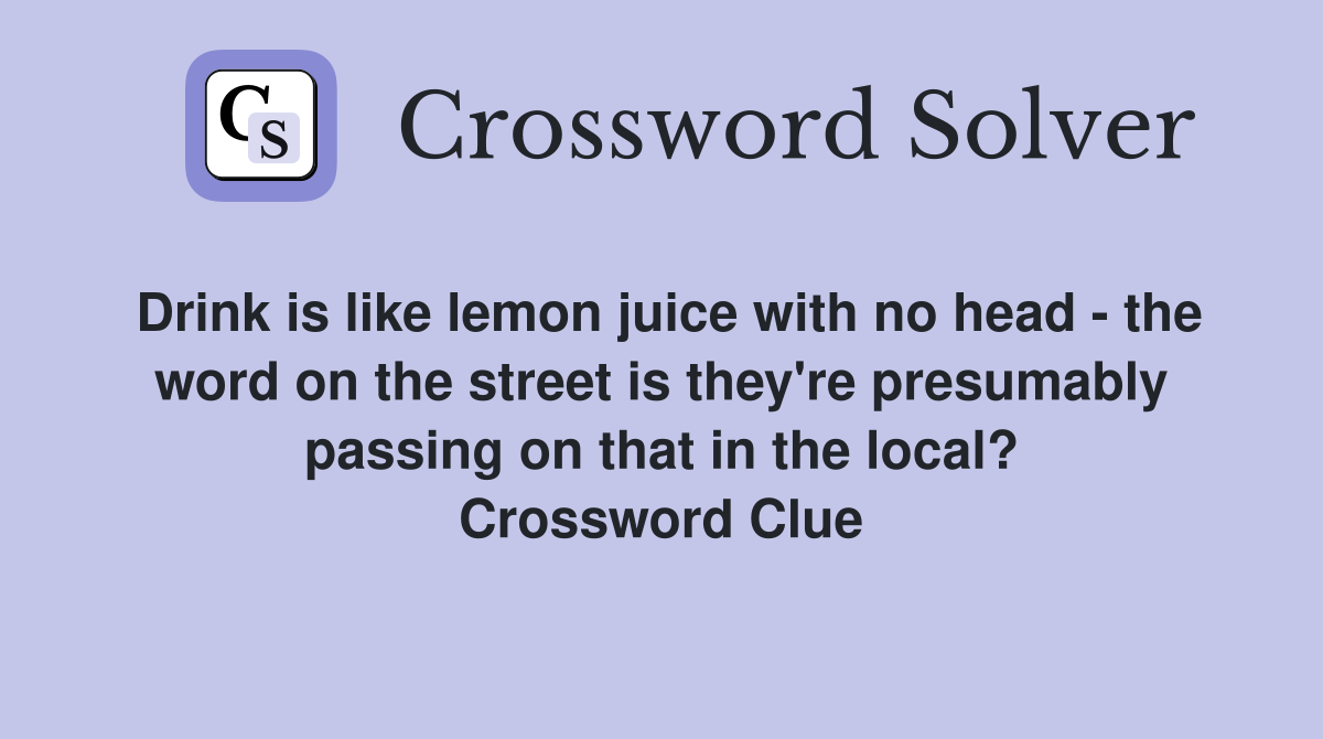 Drink is like lemon juice with no head - the word on the street is they're presumably passing on that in the local? Crossword Clue