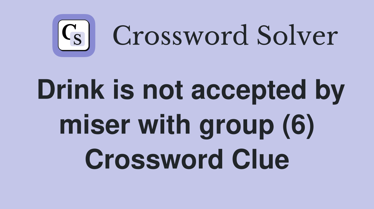 Drink is not accepted by miser with group (6) Crossword Clue
