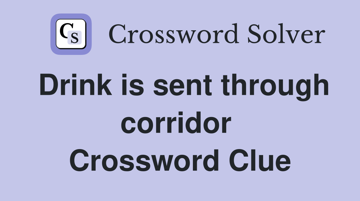 Drink is sent through corridor  Crossword Clue
