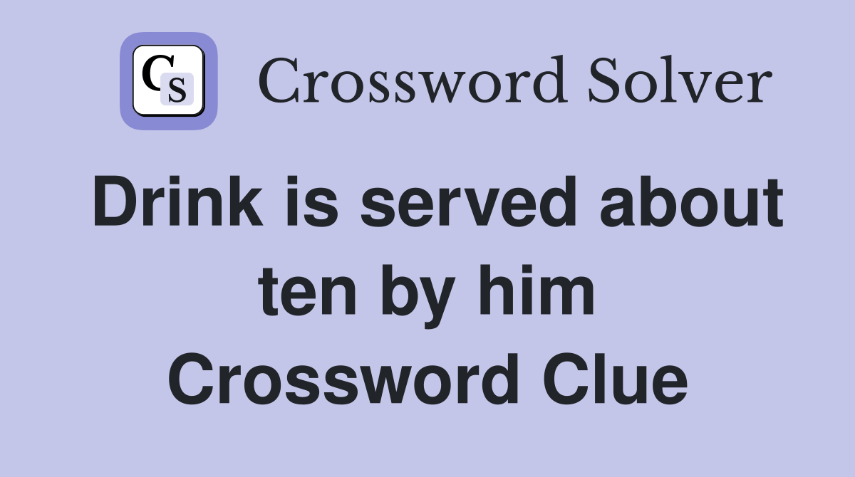 Drink is served about ten by him Crossword Clue