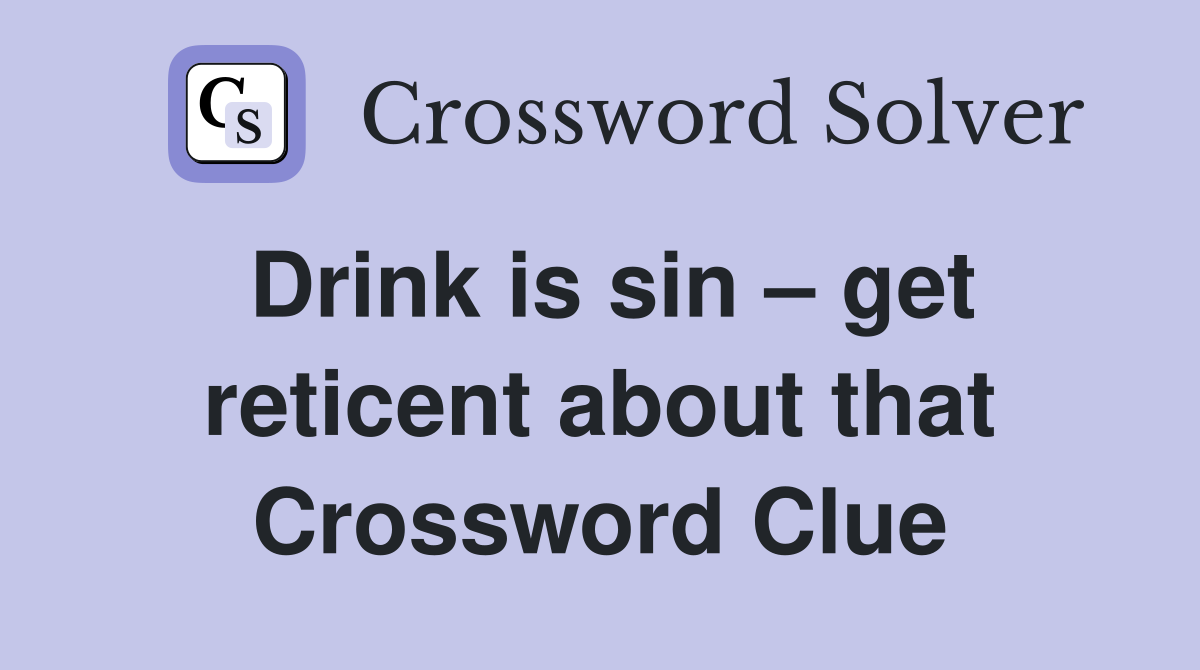 Drink is sin – get reticent about that Crossword Clue