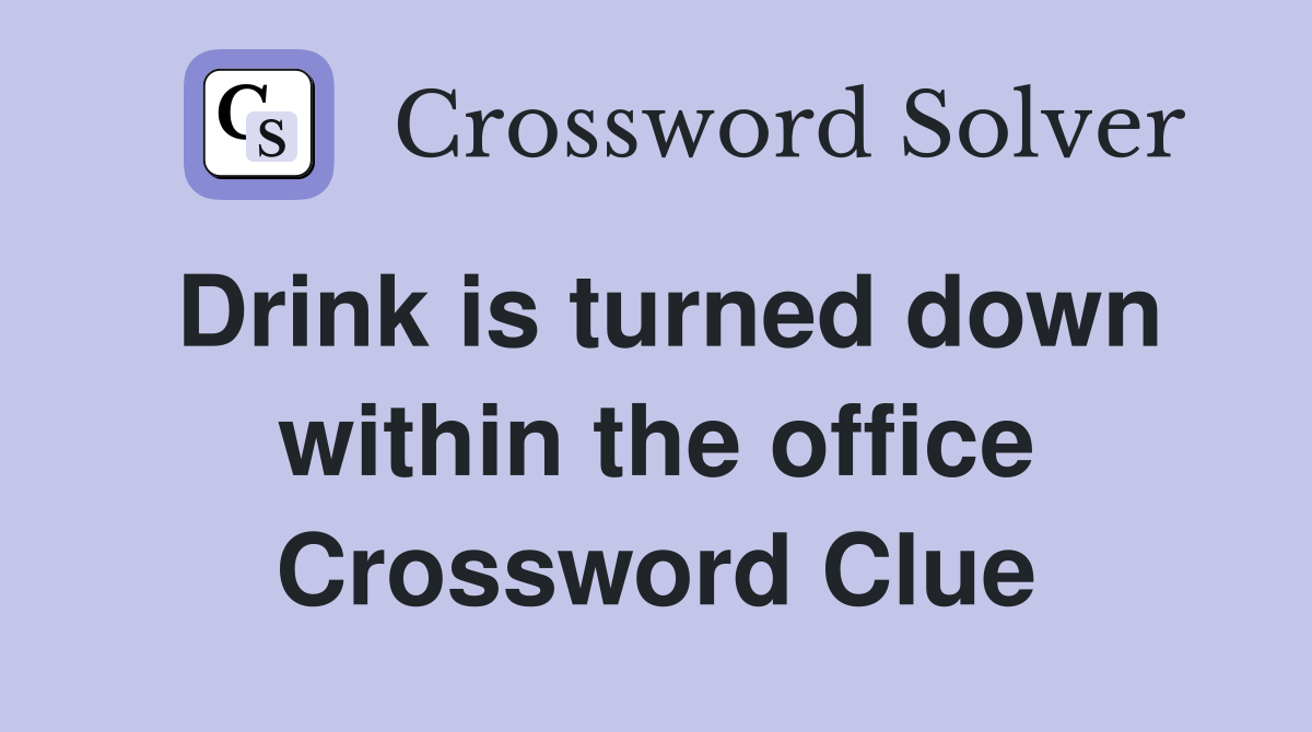 Drink is turned down within the office Crossword Clue