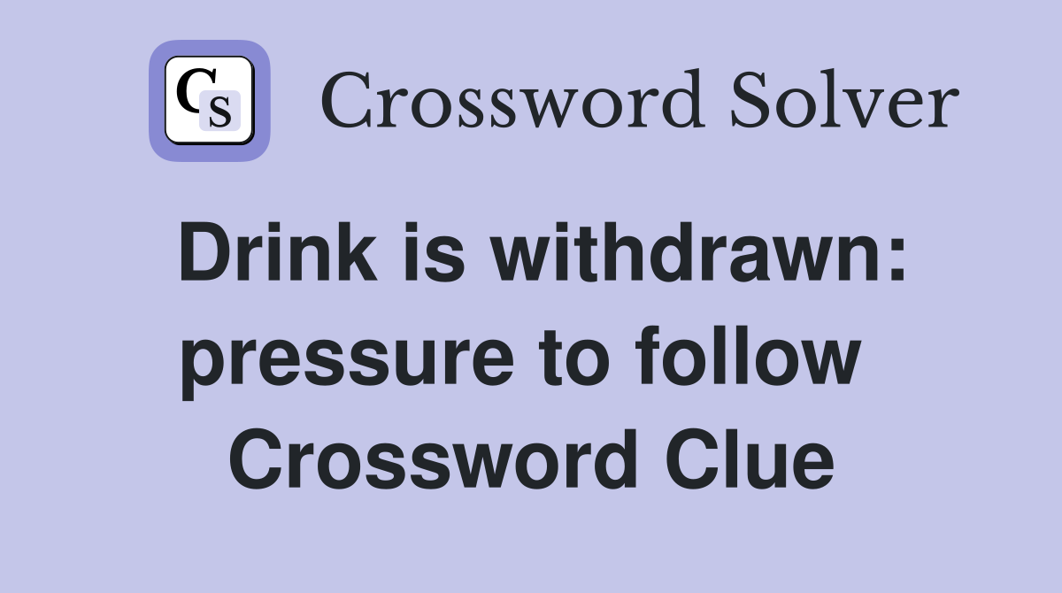 Drink is withdrawn: pressure to follow  Crossword Clue