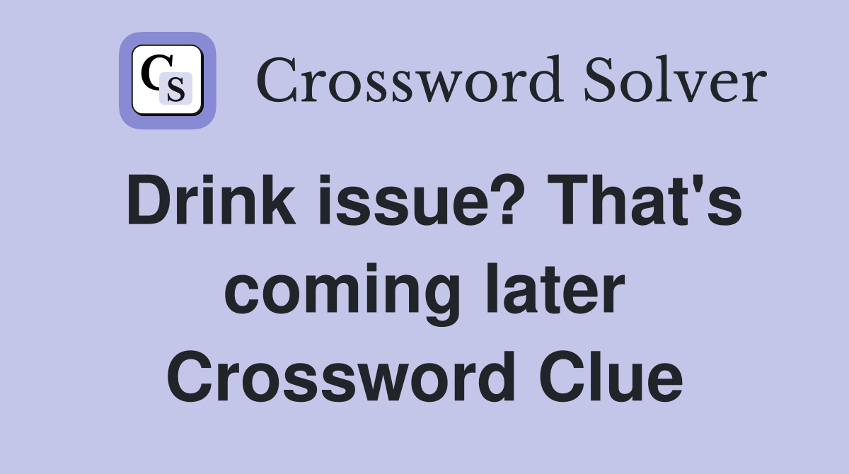 Drink issue? That's coming later Crossword Clue
