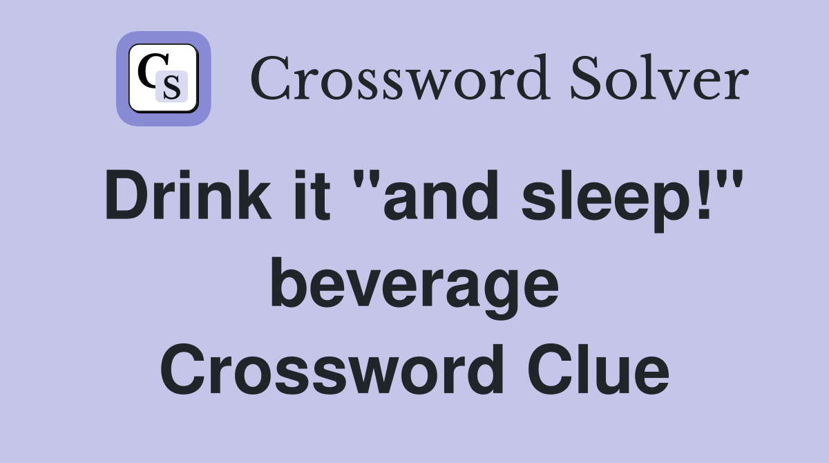 Drink it "and sleep!" beverage Crossword Clue