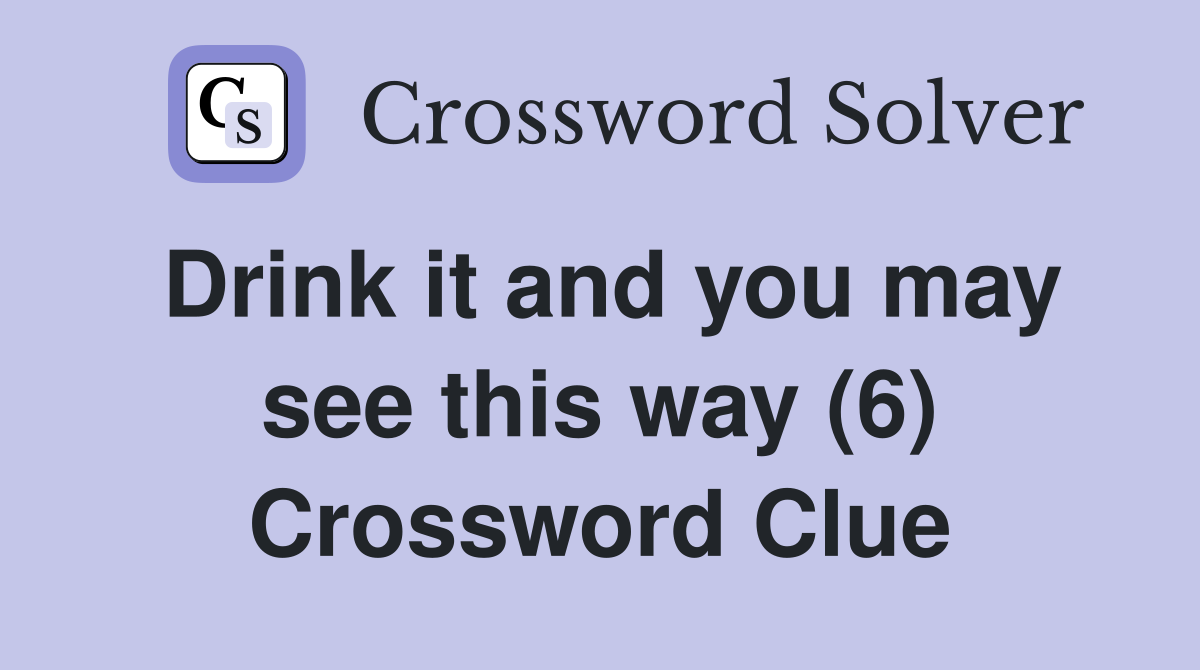 Drink it and you may see this way (6) Crossword Clue